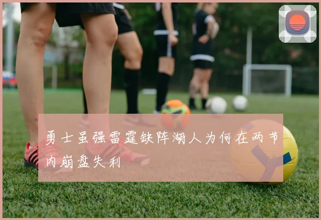 勇士虽强雷霆缺阵湖人为何在两节内崩盘失利