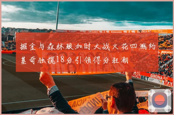 掘金与森林狼加时大战火花四溅约基奇独揽18分引领得分狂潮