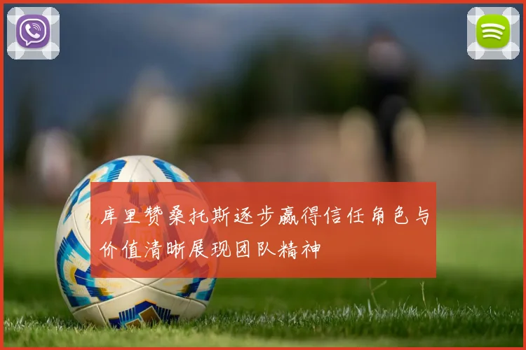 库里赞桑托斯逐步赢得信任角色与价值清晰展现团队精神