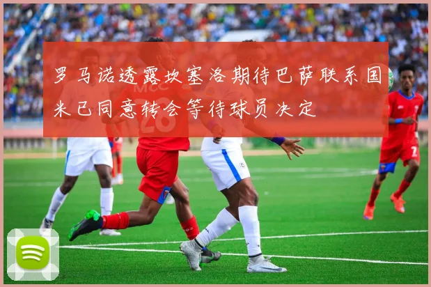 罗马诺透露坎塞洛期待巴萨联系国米已同意转会等待球员决定