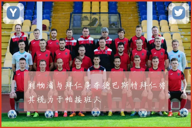利物浦与拜仁争夺德巴斯特拜仁将其视为于帕接班人