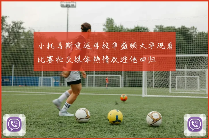 小托马斯重返母校华盛顿大学观看比赛社交媒体热情欢迎他回归