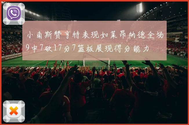 小南斯赞亨特表现如莱昂纳德全场9中7砍17分7篮板展现得分能力