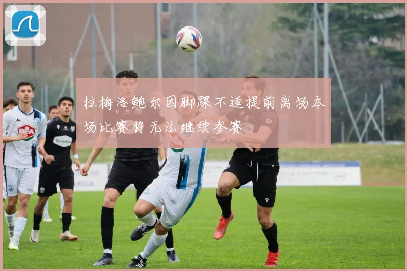 拉梅洛鲍尔因脚踝不适提前离场本场比赛将无法继续参赛