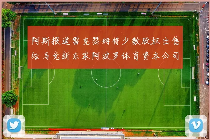 阿斯报道雷克瑟姆将少数股权出售给马竞新东家阿波罗体育资本公司