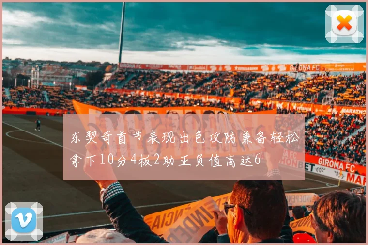 东契奇首节表现出色攻防兼备轻松拿下10分4板2助正负值高达6