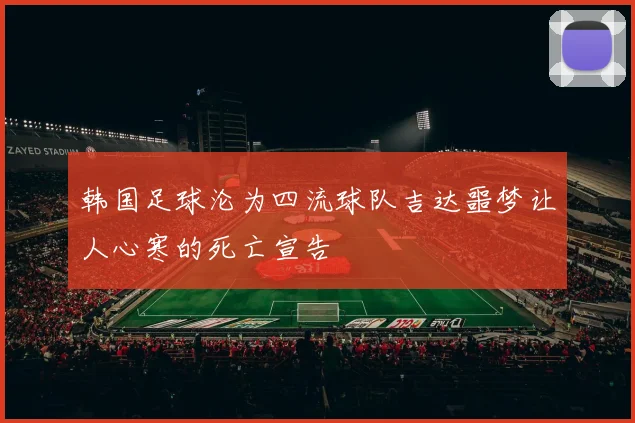 韩国足球沦为四流球队吉达噩梦让人心寒的死亡宣告