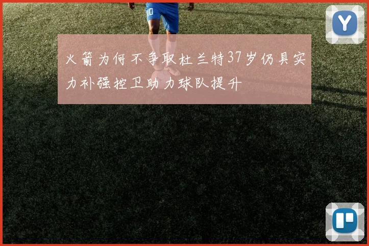火箭为何不争取杜兰特37岁仍具实力补强控卫助力球队提升