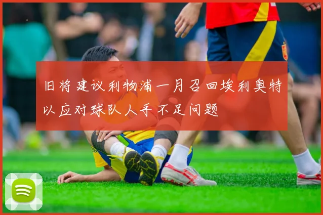 旧将建议利物浦一月召回埃利奥特以应对球队人手不足问题