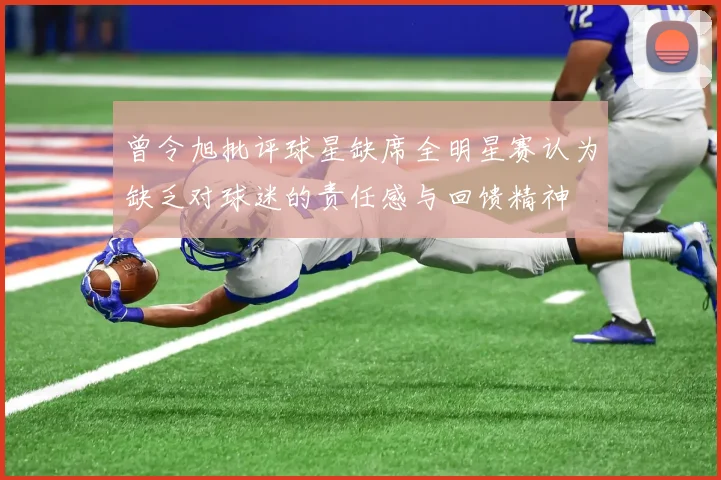 曾令旭批评球星缺席全明星赛认为缺乏对球迷的责任感与回馈精神