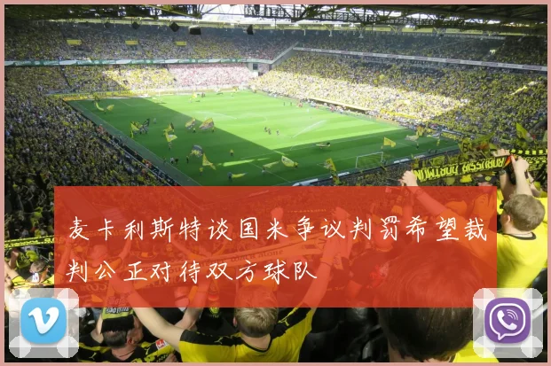 麦卡利斯特谈国米争议判罚希望裁判公正对待双方球队