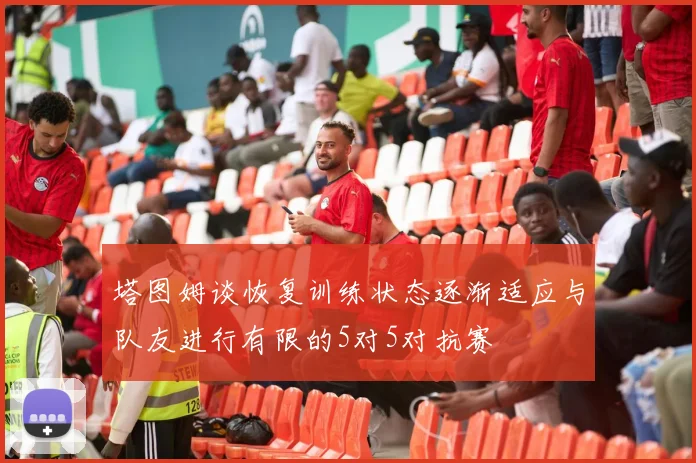 塔图姆谈恢复训练状态逐渐适应与队友进行有限的5对5对抗赛