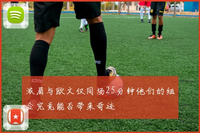 浓眉与欧文仅同场25分钟他们的组合究竟能否带来奇迹