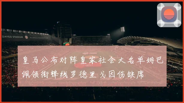 皇马公布对阵皇家社会大名单姆巴佩领衔锋线罗德里戈因伤缺席