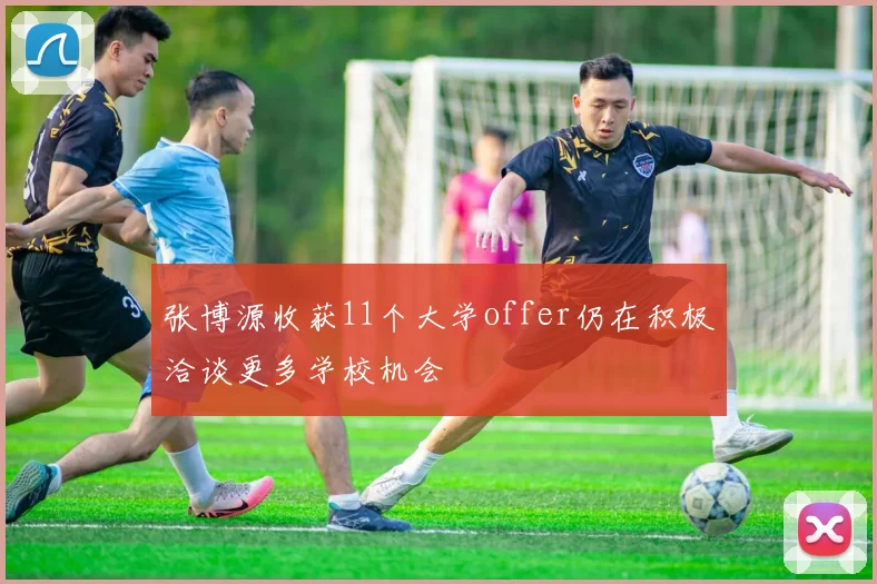 张博源收获11个大学offer仍在积极洽谈更多学校机会